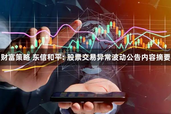 财富策略 东信和平: 股票交易异常波动公告内容摘要