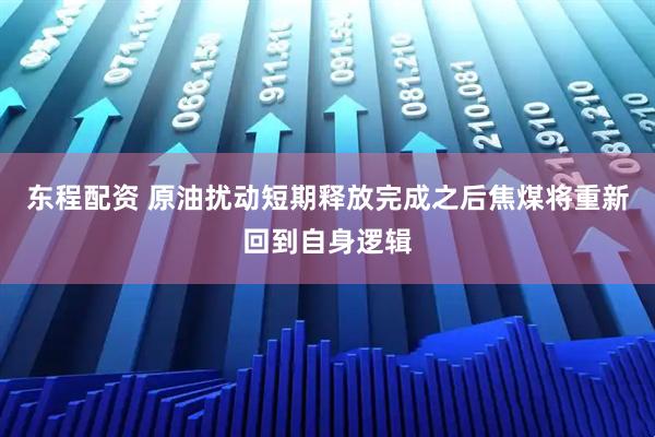 东程配资 原油扰动短期释放完成之后焦煤将重新回到自身逻辑