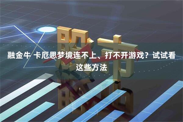 融金牛 卡厄思梦境连不上、打不开游戏？试试看这些方法