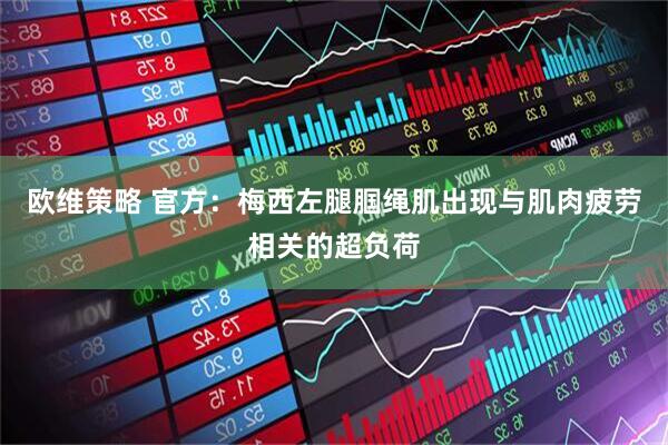 欧维策略 官方：梅西左腿腘绳肌出现与肌肉疲劳相关的超负荷