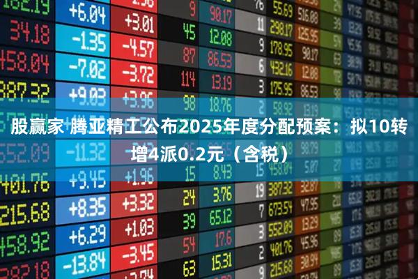 股赢家 腾亚精工公布2025年度分配预案：拟10转增4派0.2元（含税）